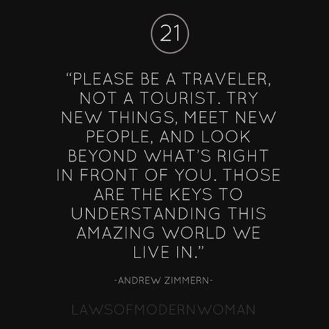 Please be a traveller, not a tourist. Try new things, meet new people, and look beyond what's right in front of you. Those are the keys to understanding this amazing world we live in. Fina Ord, Try New Things, Bohol, Meet New People, Visual Statements, Quotable Quotes, New Things, Meeting New People, New People