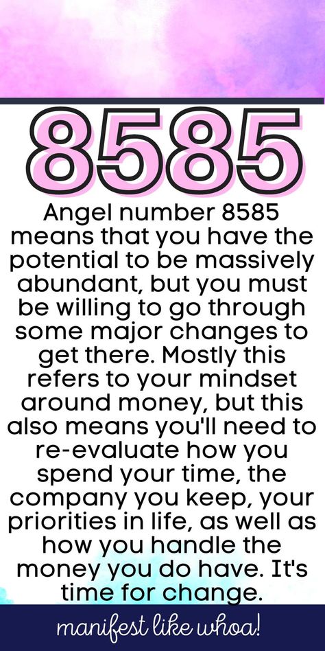 Angel number 8585 means that you have the potential to be massively abundant, but you must be willing to go through some major changes to get there. Mostly this refers to your mindset around money, but this also means you'll need to re-evaluate how you spend your time, the company you keep, your priorities in life, as well as how you handle the money you do have. It's time for change. 8585 Angel Number Meaning, Numerology 111, Priorities In Life, Angle Numbers, Manifesting Magic, Runes Meaning, Universe Quotes Spirituality, Shadow Work Spiritual, Spiritual Aesthetic