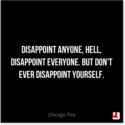 "Disappoint anyone, hell, disappoint everyone. But don't ever disappoint yourself." #ChicagoFire #findaway Dont Disappoint Me Quotes, Fire Quotes, Tea Quotes, Strong Mind Quotes, Strong Mind, Make You Believe, Word Of Advice, Mind Quotes, Chicago Fire