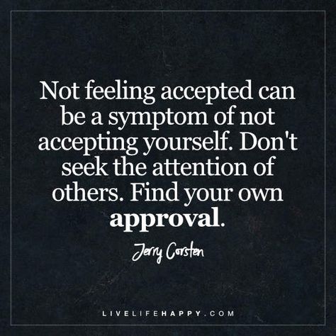 Deep life Quote: Not feeling accepted can be a symptom of not accepting yourself. Don't seek the attention of others. Find your own approval. - Jerry Corsten Not Feeling Loved, Accepting Yourself, Live Life Happy, Positive Encouragement, Conscious Parenting, Spiritual Wisdom, True Feelings, Great Words, Feeling Loved