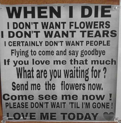 Don't send me flowers when I'm gone.... When I'm Gone Quotes, Im Gone Quotes, Thoughts On Life, Die Quotes, Inspirational Music Quotes, People Fly, Come See Me, Go For It Quotes, Inspirational Humor