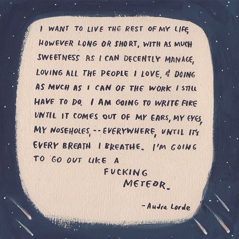 Someone I look up to shared this Audre Lorde quote this week & it was exactly what I needed. It's overwhelming to see the scope of how deep systemic oppression runs in this country. It's tempting to quit trying, quit knowing just how terrible things are. It doesn't work though - it's much better to 'write fire until it's every breath you breathe' to know you've tried the best you can. Here's to all you meteors, trying & fighting. Audre Lorde Quotes, Now Quotes, I Want To Live, Work Quotes Funny, Audre Lorde, Trendy Quotes, A Poem, Work Quotes, Lorde