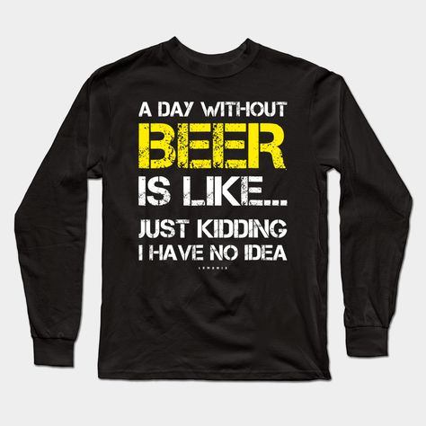 A Day Without Beer Funny Beer Lover Gift Tee Shirts -- Choose from our vast selection of Long Sleeve T-Shirts to match with your favorite design to make the perfect custom graphic Long Sleeve T-shirt. Pick your favorite: Classic or Premium. Customize your color! For men and women. Beer Funny, Themed Shirts, Beer Theme, Funny Beer, Gifts For Beer Lovers, Beer Humor, Shirts Long Sleeve, Beer Lovers, Long Sleeve Tee Shirts