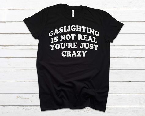 Gaslighting Is Not Real You're Just Crazy T-Shirt Gaslighting Is Not Real You're Just Crazy, Get Along Shirt, Weird Shirts, Funny T Shirt, Funny Shirt, Funny Shirts, Funny Tshirts, San Jose, Tshirt Print