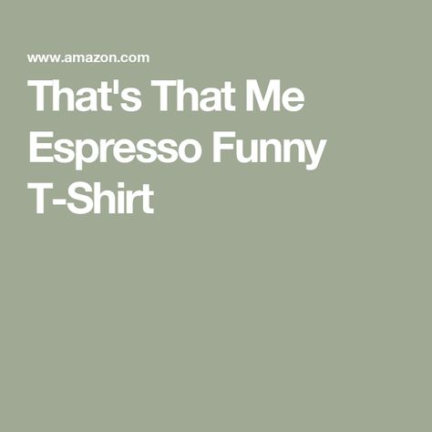 That's That Me Espresso Funny T-Shirt Funny T Shirt, Funny T, Branded T Shirts, Funny Tshirts, Espresso, Top Styles, Fashion Branding, Topshop, Funny