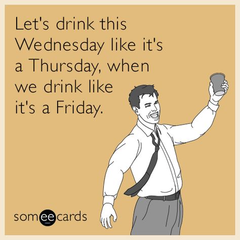 Free, Drinking Ecard: Let's drink this Wednesday like it's a Thursday, when we drink like it's a Friday. Funny Drinking Memes, Friday Drinks, Thanksgiving Quotes Funny, Drinking Memes, Workplace Memes, Funny Tumblr Stories, Office Jokes, Job Humor, Beer Quotes