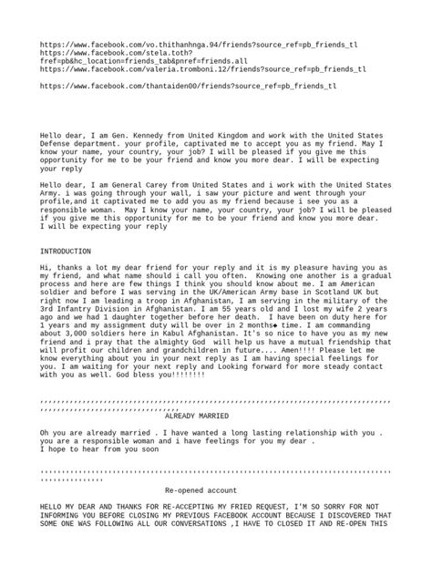 The document appears to be messages exchanged between someone posing as a US military officer stationed in Afghanistan and another person. The impersonator provides fabricated personal details to build trust, compliments the person, professes feelings for them, and asks for prayers due to the dangerous environment, all with the goal of entering into a romantic relationship. However, the tactics and stories described are likely a romance scam. Military Dating Format, Military Dating, Love Yourself Text, Simple Floor Plans, Love Prayer, Asking For Prayers, Military Format, Hot Army Men, Romantic Relationship