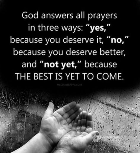 God answers all prayers in three ways: "yes," because you deserve it, "no," because you deserve better, and "not yet," because THE BEST IS YET TO COME. Answered Prayers, You Deserve Better, The Best Is Yet To Come, Yet To Come, Quotable Quotes, Words Of Encouragement, Note To Self, Daily Quotes, Meaningful Quotes