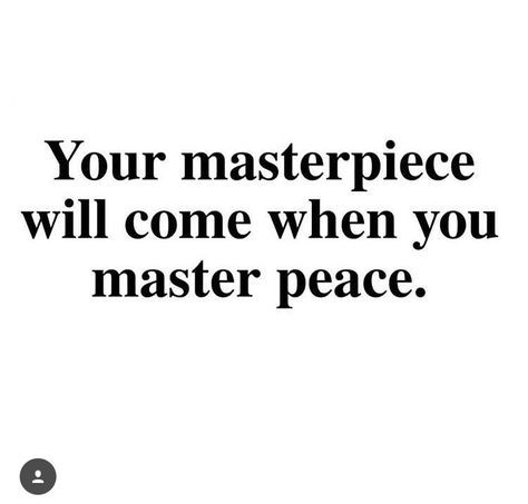 Your masterpiece will come when you master peace. Constant Reassurance, Draining People, Stages Of A Butterfly, Be Your Best Self, It Is Well With My Soul, Word Of Advice, Your Best Self, The Masterpiece, Art Of Living