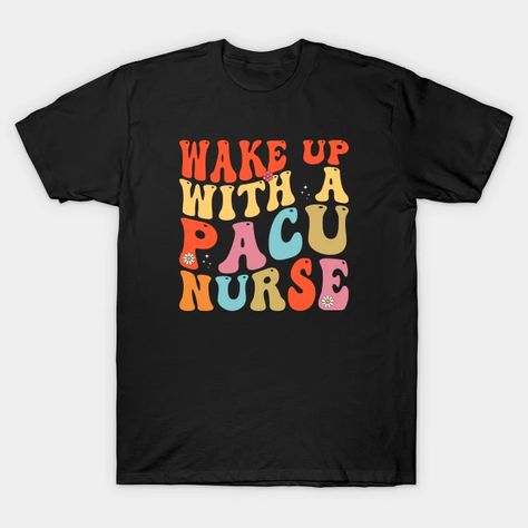 Wake Up With A PACU Nurse Post Anesthesia Care Unit Nurse - Wake Up With A Pacu Nurse Appreciation - T-Shirt | TeePublic Pacu Nurse, Pacu Nursing, Nurse Appreciation, Wake Up, Shirt Designs, Tshirt Designs, The Unit, T Shirts, T Shirt