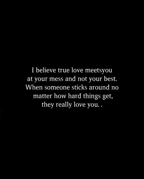 I believe true love meetsyou at your mess and not your best. When someone sticks around no matter how hard things get, they really love you. . I Really Do Love You, Love Too Hard Quotes, You Still Haven’t Met All The People You Will Love, Love You No Matter What, I Will Love You No Matter What, I Love You Even When Its Hard, No One Will Love You Like I Do, Why Am I So Hard To Love, Did I Ever Mean Anything To You