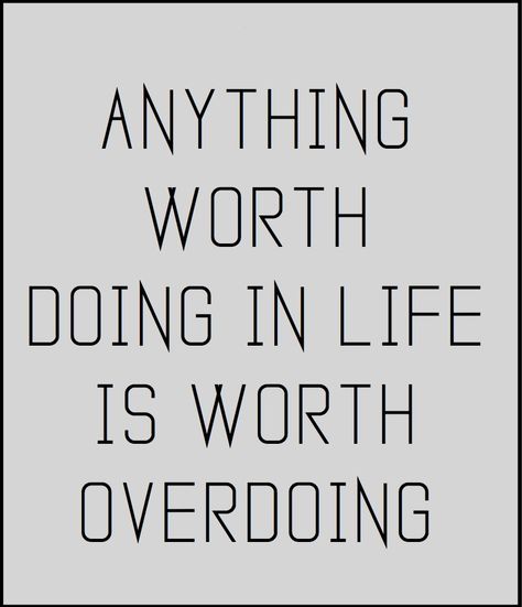 Anything worth doing in life is worth overdoing... Moderation is for cowards. Anything Worth Doing, Powerful Words, Favorite Quotes, Me Quotes, Life Is, Novelty Sign, Quotes