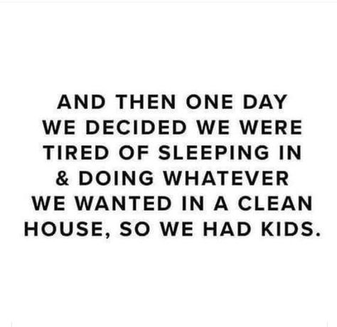 And then one day we decided we were tired of sleeping in & doing whatever we wanted in a clean house, so we had kids. Sleep Quotes Funny, Sleep Quotes, Mommy Quotes, Motherhood Funny, Funny Baby Quotes, Mom Life Quotes, Mom Memes, Funny Mom Quotes, Parenting Memes