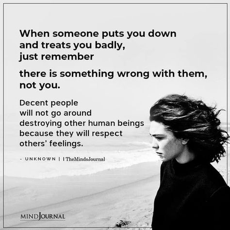 When someone puts you down and treats you badly, just remember there is something wrong with them, not you. Decent people will not go around destroying other human beings because they will respect others’ feelings. #feelings #strongwoman When Someone Puts You Down Quotes, People Put You Down Quotes, Stop Treating Good People Bad, The Way Damaged People Love, When Someone Treats You Bad, Decent Human Being Quotes, No Matter How Bad People Treat You, Be A Decent Human Being Quotes, Treat Badly Quotes