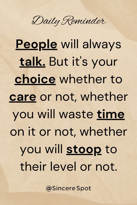 "People will always talk. But it's your choice whether to care or not, whether you will waste time on it or not, whether you will stoop to their level or not." Sincere Spot #quotes #heartfeltquotes #aestheticquotes #lifequotes #selfimprovement #peopletalk #choice #baddiequotes People Will Talk About You Quotes, Personality Development Quotes, Improvement Quotes, Personal Development Quotes, Self Improvement Quotes, Development Quotes, Quotes Daily, Daily Reminders, Personality Development