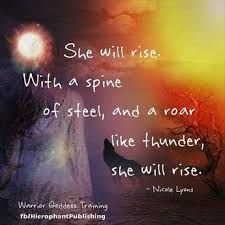 "She will rise.  With a spine of steel, and a roar like thunder, she will rise."  #lightleadersacademy #lightleaders #goddness The Mastery Of Self, Mastery Of Self, Warrior Goddess Training, Goddess Quotes, Warrior Goddess, Spiritual Tattoos, Warrior Quotes, Wild Woman, Abundant Life