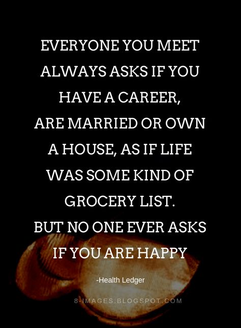 Quotes Everyone you meet always asks if you have a career, are married or own a house, as if life was some kind of grocery list. But no one ever asks If you are happy -Health Ledger Married But Single Quotes, Health Ledger, Own A House, House Quotes, Meant To Be Quotes, Happiness Quotes, Inspirational Quotes God, Warrior Quotes, Quotes God