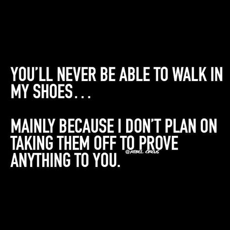 You'll never be able to walk in my shoes… mainly because I don't plan on taking them off to prove anything to you. Take A Walk In My Shoes Quotes, Walk In My Shoes Quotes My Life, Until You Walk In My Shoes Quotes, Keep Walking Quotes, Walk In My Shoes Quotes, In My Shoes Quotes, Workplace Quotes, Shoes Quotes, Hard Quotes