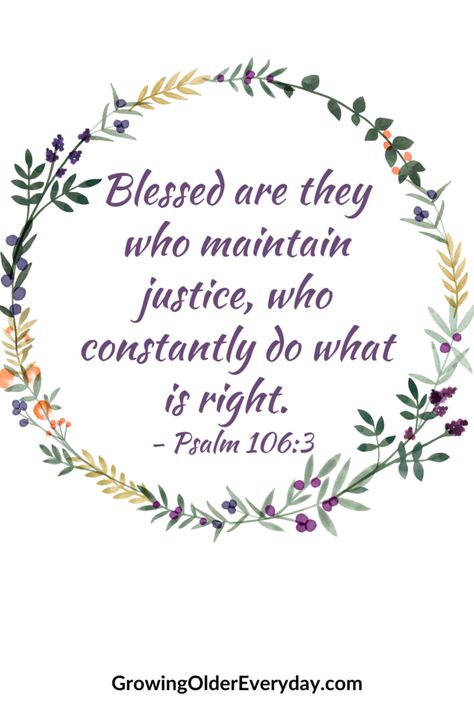 Blessed are they who maintain justice, who constantly do what is right. Psalm 106:3. Bible verse. Maintain justice. Do what is right. Do What Is Right Quotes, God Justice Quotes, God Will Give Me Justice, Quotes On Justice, Justice Served Quotes, Psalm 106, Justice Quotes, Pray Continually, Growing Older