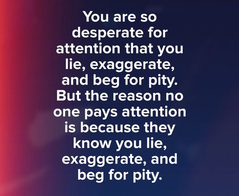 If people stopped lying for attention and just started being honest without exaggerating - they would be surprised at how much genuine attention they would get. #desperate #attention #pity Lying To Get Attention, Desperate For Attention Quotes, Stop Pitying Yourself Quotes, Lying For Attention Quotes, Drama Starter Quotes, Stop Lying Quotes, Desperate Quotes, Lying Quotes