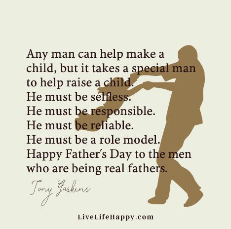 "Any man can help make a child, but it takes a special man to help raise a child. He must be selfless. He must be responsible. He must be reliable. He must be a role model. Happy Father’s Day to the men who are being real fathers." - Tony Gaskins Step Children Quotes, Step Dad Quotes, Step Children, Quotes Father, Children Quotes, Happy Father Day Quotes, Live Life Happy, Truth Ideas, Son Quotes