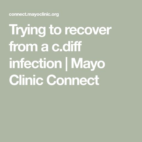 Trying to recover from a c.diff infection | Mayo Clinic Connect C Diff Diet, Hidden Illness, C Diff, Dr Reid, Mother Knows Best, Mayo Clinic, Adrenal Fatigue, My Health, Chronic Pain