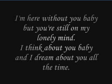 I'm here without you baby but you're still on my lonely mind. I think about you baby and I dream about you all the time 3 Doors Down Lyrics, She Is Love, 3 Doors Down, Soundtrack To My Life, Beautiful Lyrics, Music Heals, Cool Lyrics, I Love Music, Music Mix