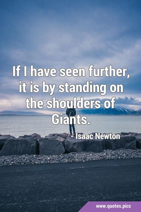 If I have seen further, it is by standing on the shoulders of Giants. #Knowledge #Science On The Shoulders Of Giants, Science Quotes, Quotes Pics, Isaac Newton, Knowledge Quotes, Science, Quotes