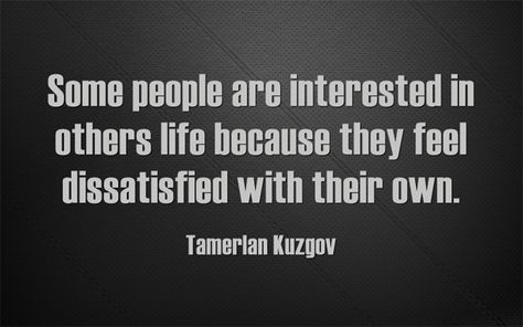 Some people are interested in others life because they feel dissatisfied with their own. -Tamerlan Kuzgov People Interested In Others Life Quotes, Use And Throw Quotes, Psych 101, Savage Quotes, Why Do People, People Quotes, Why People, Psych, Real Talk