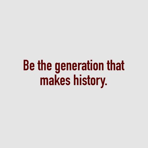 Be the generation that makes history. Study Motivation, Mood Boards, Collage, Feelings, History, Quotes, Pins, Quick Saves