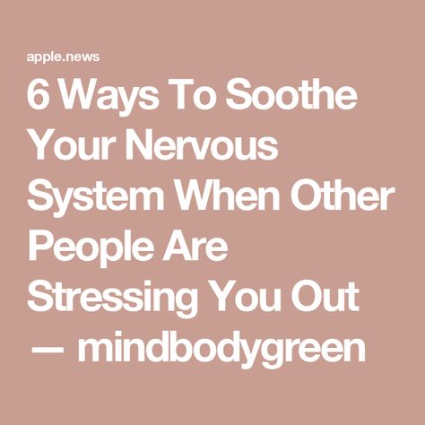 6 Ways To Soothe Your Nervous System When Other People Are Stressing You Out — mindbodygreen Nervous System, Other People, Quick Saves