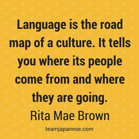 Language is the road map of a culture. It tells you where its people come from and where they are going. Rita Mae Brown. Visit Team Japanese for more motivational and inspirational quotes about language learning. Cultural Quotes, Quotes About Culture, Quotes About Language, Fluent Forever, Foreign Language Quotes, Teacher Encouragement, Eye On The Prize, Culture Quotes, Language Quotes