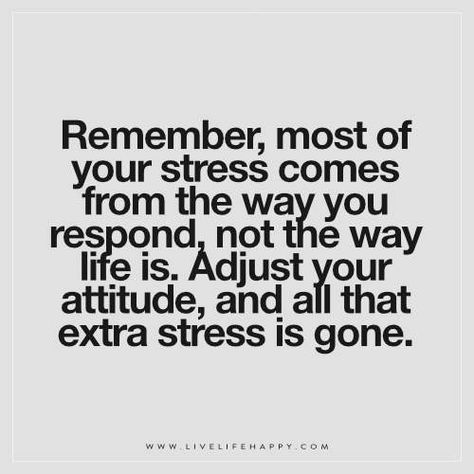 Remember, most of your stress comes from the way you respond, not the way life is. Adjust your attitude, and all that extra stress is gone. Live Life Happy, Vie Motivation, Life Quotes Love, Quotable Quotes, A Quote, Life I, Change Your Life, Note To Self, Good Advice