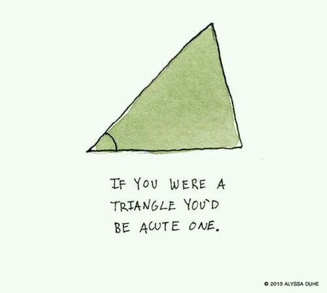 If you were a triangle you'd be acute one ;-) Nerdy Pick Up Lines, Funny Pick, Pick Up Line, Pick Up Lines Cheesy, Pick Up Lines Funny, Love Puns, Cute Puns, Hilarious Funny, My Funny Valentine