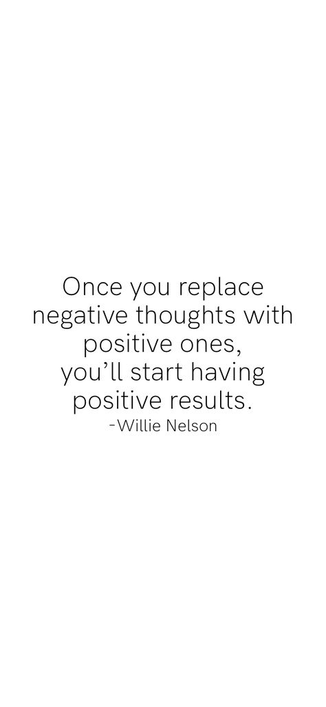 Once you replace negative thoughts with positive ones, you’ll start having positive results. -Willie Nelson   From the Motivation app: http://itunes.apple.com/app/id876080126?pt=119655832&ct=Share Motivation App, Willie Nelson, Positive Results, Negative Thoughts, Quotes