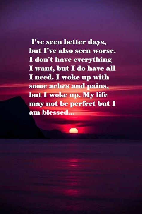 I've seen better days, but I've also seen worse. I don't have everything I want, but I do have all I need. I woke up with some aches and pains, but I woke up. My life may not be perfect but I am blessed... I Have Everything I Need Quotes, Want Quotes, Need Quotes, Positive Quotes Wallpaper, Motivational Quotes Wallpaper, Inspirational Quotes Posters, I Am Blessed, Better Days, All Quotes