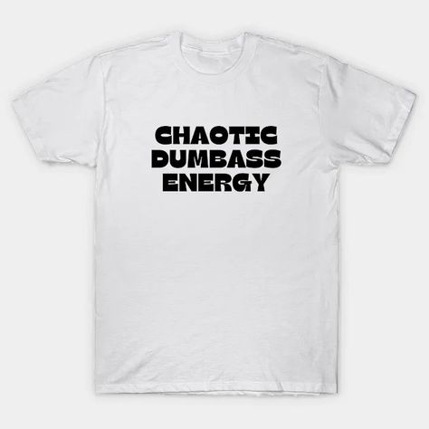 chaotic dumbass energy - Funny Gift Idea - T-Shirt | TeePublic Funny Gift Idea, Funny Gifts, Energy, Funny, T Shirt