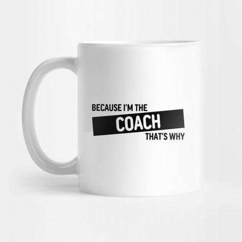 Because I'm The Coach That's Why | Funny Coach Gift Design - Because Im The Coach - Mug | TeePublic Funny Coach Quotes, Hockey Crafts, Swimming Coach, Inspirational Funny, Coach Quotes, Inspirational Humor, Cup Ideas, Coach Gift, Gift Design