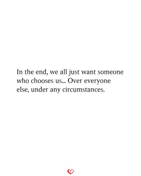 In the end, we all just want someone who chooses us... Over everyone else, under any circumstances. Liking Someone Quotes, Missing Quotes, Future Planning, Falling In Love Quotes, Tiny Tales, Unusual Words, Reality Of Life, Daughter Quotes