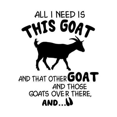 Check out this awesome 'All+i+need+is+this+goat+and+that+other+goat+and+those+goats+ov...' design on @TeePublic! Goat Shirt Ideas, Goat Signs Funny, Funny Goat Quotes, Goat Quotes Cute, Goat Signs, Goat Crafts, Goat Decor, Goat Quotes, Screaming Goat