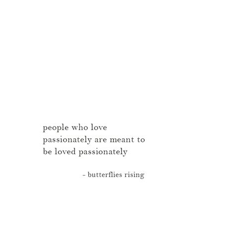 people who love passionately are meant to be loved passionately Love And Passion Quotes, Passionate Life Quotes, Passion And Love Quotes, Butterflies Rising Love Quotes, Lover Quotes Passion, Love Passion Quotes, Be Passionate Quotes, Butterfly Rising Quotes Love, Passion Quotes Relationships