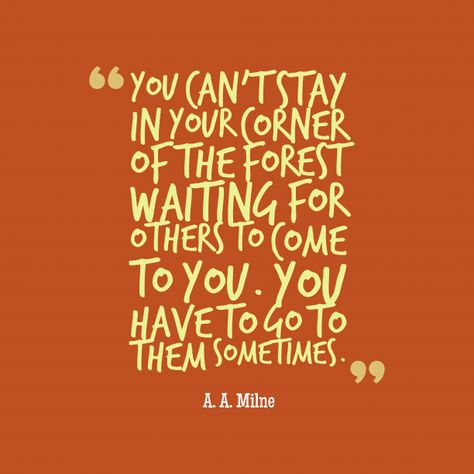 You can't stay in your corner of the forest waiting for others to come to you. You have to go to them sometimes. Aa Milne Quotes, Resolution Quotes, Fabulous Quotes, A A Milne, Forex Trader, Pooh Quotes, Literature Quotes, Quick Money, S Quote