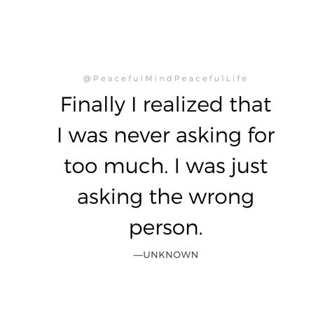 Finally I realized that I was never asking for too much.  I was just asking the wrong person. Wrong Person Quotes, Asking For Too Much, Person Quotes, Wrong Person, Heart Quotes, Change Quotes, Life Advice, Short Quotes, Quotes For Him