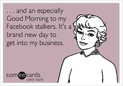 . . . and an especially Good Morning to my Facebook stalkers. It's a brand new day to get into my business. Facebook Stalkers Humor, Facebook Stalkers, Stalker Funny, Hotel Humor, Stalker Quotes, Business Meme, A Brand New Day, Bad Memes, Brand New Day