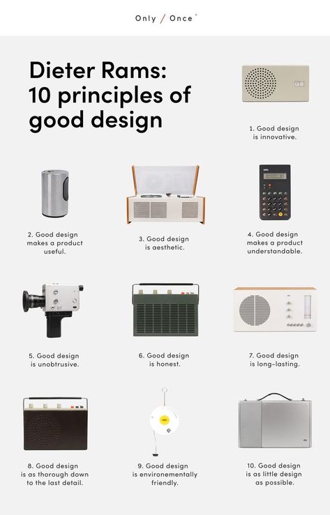 Dieter Rams 10 principles of good design have become iconic and have inspired designers across the world. - Born in Wiesbaden on May 20, 1932, Dieter Rams soon made a name for himself in the field of industrial design. Over the course of half a century, he has developed more than 500 products ranging from audio to furniture. – Read all principles and shop Braun products from Dieter Rams & co. at Only / Once shop. Braun Dieter Rams, Dieter Rams Design, What Is Design, Braun Design, Furniture Design Inspiration, Prototype Design, Dieter Rams, Audio Design, Industrial Design Sketch