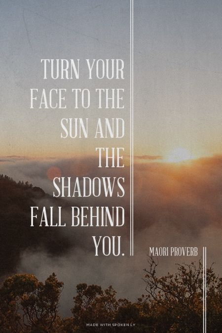 Turn your face to the sun and the shadows fall behind you - Maori Proverb Turn Your Face To The Sun, People With Brown Eyes When The Sun, Brown Eyes In The Sun Quotes, Turn Your Face Towards The Sun Quote, Shadows Quotes Inspiration, Keep Your Face To The Sun Quote, Quotes On Sun Rays, Shadow Quotes, Sun Quotes