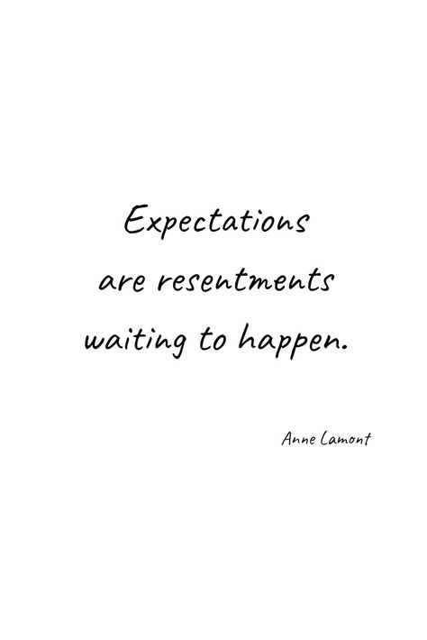 Expectations are resentments waiting to happen. Anne Lamont #quote #life #wisdom #quotes Not To Expect Quotes, Manage Your Expectations Quotes, Have No Expectations Quotes, Annabella Aesthetic, Unrealistic Expectations Quotes, No Expectations Quotes, Quotes About Expectations, High Expectations Quotes, Quotes Madness