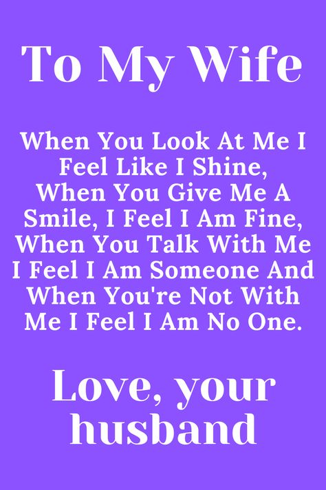 Message fopr Wife that says:

"To My Wife

When You Look At Me I Feel Like I Shine,
When You Give Me A Smile, I Feel I Am Fine,
When You Talk With Me I Feel I Am Someone And
When You're Not With Me I Feel I Am No One.

Love, Your Husband" My Loving Wife Quotes, Wife Left Me Quotes, I Love You Wife Quotes, Amazing Wife Quotes, Best Wife Ever Quotes, Good Morning To My Wife, Best Wife Quotes, My Beautiful Wife Quotes, I Love My Wife Quotes