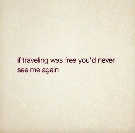 If Traveling Was Free Quotes, Never See Me Again, Travel Motivation, Free Travel, See Me, Free Quotes, The Thing, Just Go, Wise Words