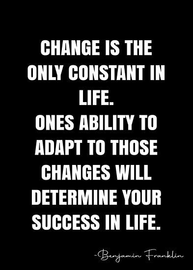 Change is the only constant in life. Ones ability to adapt to those changes will determine your success in life. – Benjamin Franklin Quote QWOB Collection. Search for QWOB with the quote or author to find more quotes in my style… • Millions of unique designs by independent artists. Find your thing. Change Is Constant Quotes, The Only Thing Constant Is Change, Adapt To Change Quotes, Building My Dream Life Quotes, Change Is The Only Constant Quotes, Adapt Quotes Motivation, Quotes About Adapting To Change, Adjusting Quotes, Quotes About Adapting